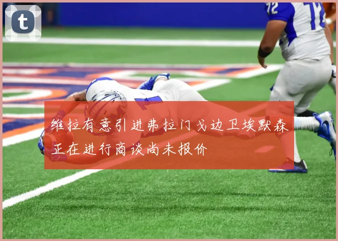 维拉有意引进弗拉门戈边卫埃默森正在进行商谈尚未报价