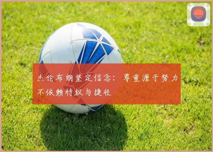 杰伦布朗坚定信念：尊重源于努力不依赖特权与捷径