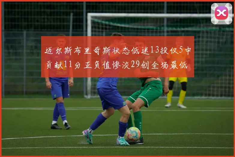 迈尔斯布里奇斯状态低迷13投仅5中贡献11分正负值惨淡29创全场最低纪录