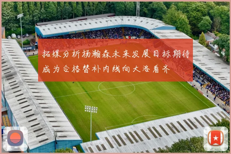 拓媒分析杨瀚森未来发展目标期待成为合格替补内线向大洛看齐