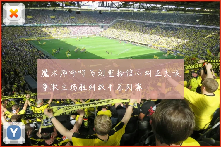 魔术师呼吁马刺重拾信心纠正失误争取主场胜利扳平系列赛