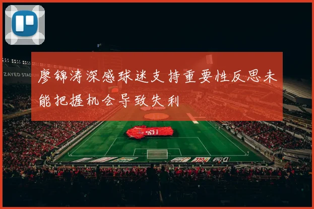 廖锦涛深感球迷支持重要性反思未能把握机会导致失利
