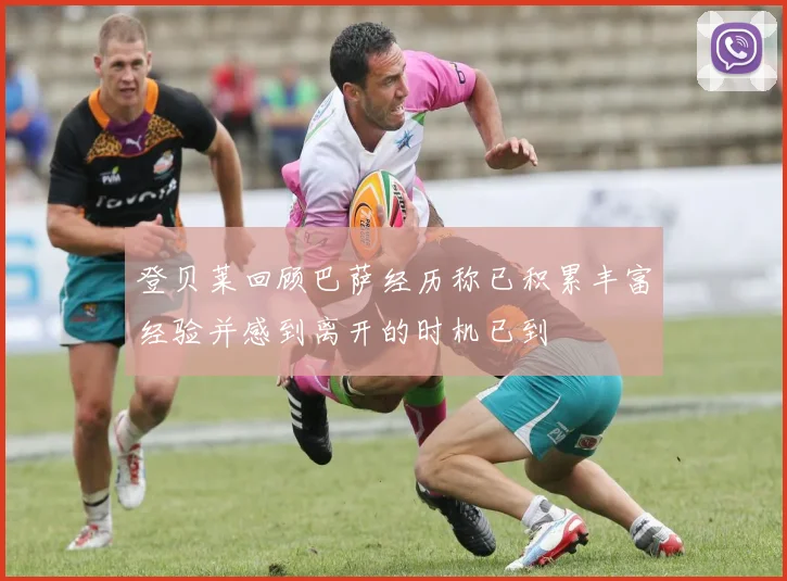 登贝莱回顾巴萨经历称已积累丰富经验并感到离开的时机已到