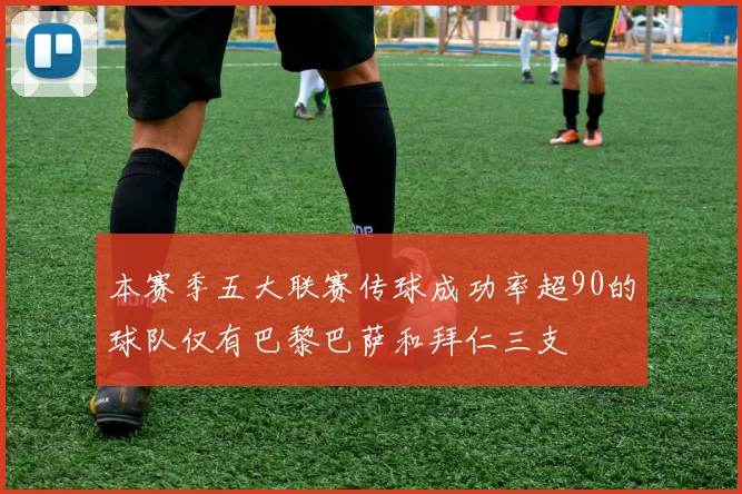 本赛季五大联赛传球成功率超90的球队仅有巴黎巴萨和拜仁三支