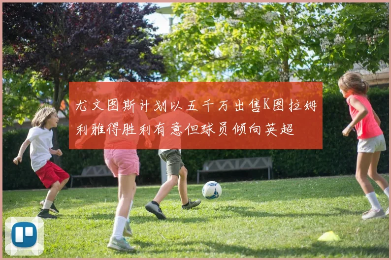 尤文图斯计划以五千万出售K图拉姆利雅得胜利有意但球员倾向英超