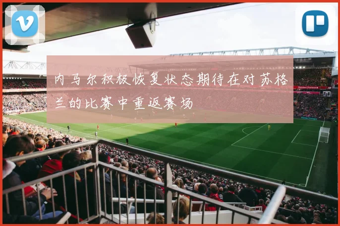 内马尔积极恢复状态期待在对苏格兰的比赛中重返赛场