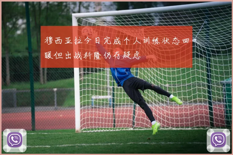 穆西亚拉今日完成个人训练状态回暖但出战科隆仍存疑虑
