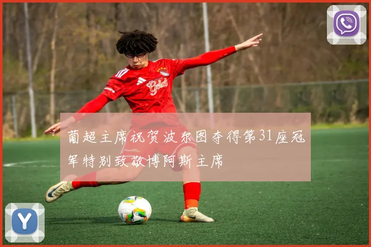 葡超主席祝贺波尔图夺得第31座冠军特别致敬博阿斯主席