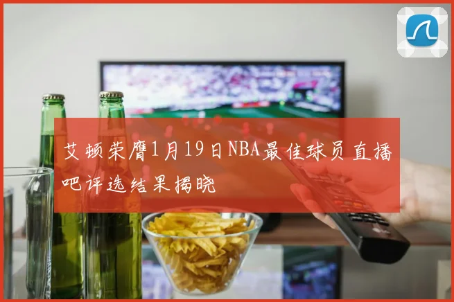 艾顿荣膺1月19日NBA最佳球员直播吧评选结果揭晓