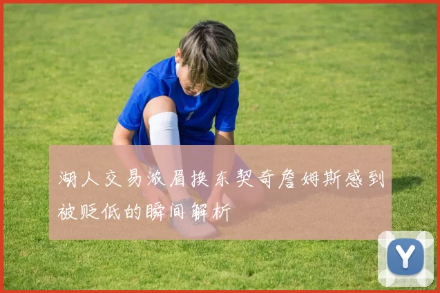 湖人交易浓眉换东契奇詹姆斯感到被贬低的瞬间解析