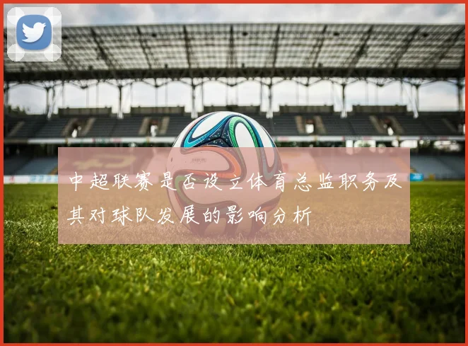 中超联赛是否设立体育总监职务及其对球队发展的影响分析