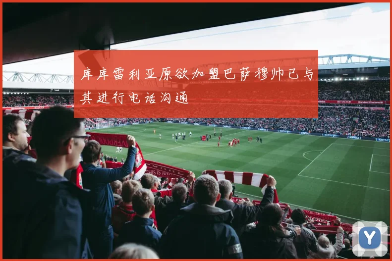 库库雷利亚原欲加盟巴萨穆帅已与其进行电话沟通