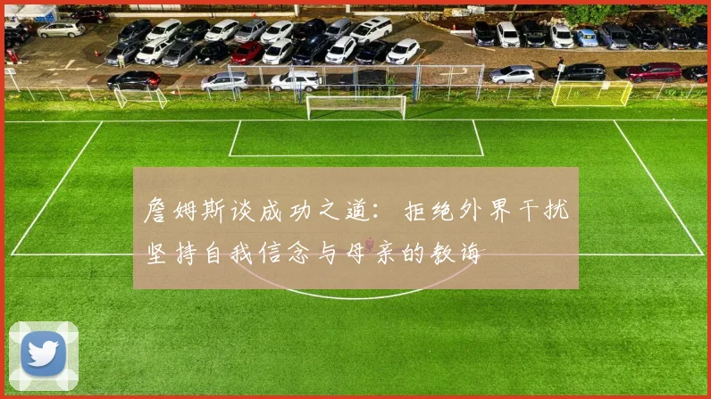 詹姆斯谈成功之道：拒绝外界干扰坚持自我信念与母亲的教诲